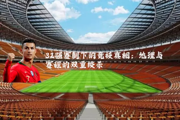 32强赛制下的竞技真相：地理与赛程的双重绞杀