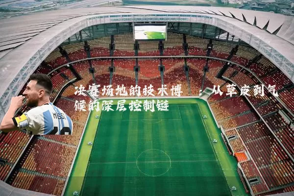 决赛场地的技术博弈：从草皮到气候的深层控制链