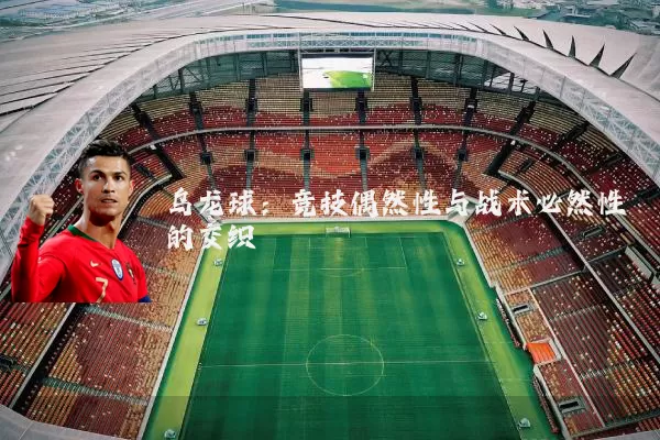 乌龙球:竞技偶然性与战术必然性的交织