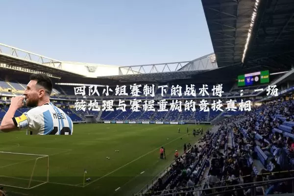 四队小组赛制下的战术博弈:一场被地理与赛程重构的竞技真相