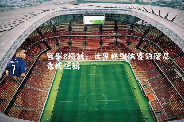 冠军8场制：世界杯淘汰赛的深层竞技逻辑