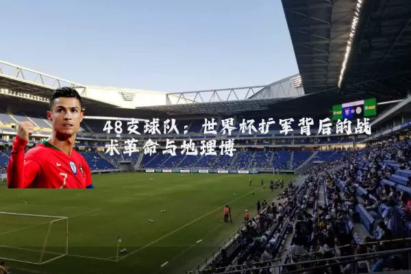 48支球队：世界杯扩军背后的战术革命与地理博弈