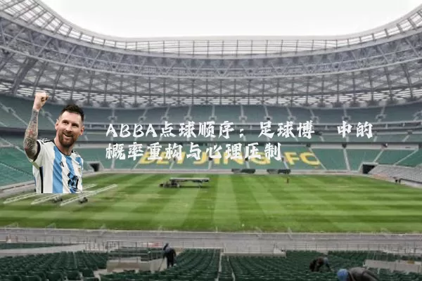 ABBA点球顺序：足球博弈中的概率重构与心理压制