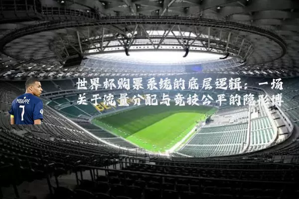 世界杯购票系统的底层逻辑：一场关于流量分配与竞技公平的隐形博弈