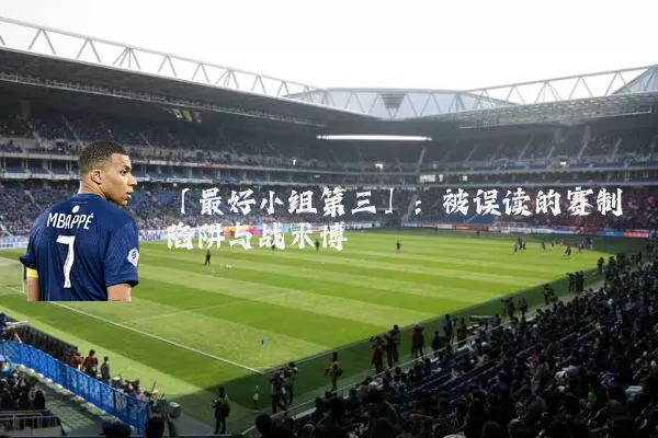 「最好小组第三」：被误读的赛制陷阱与战术博弈