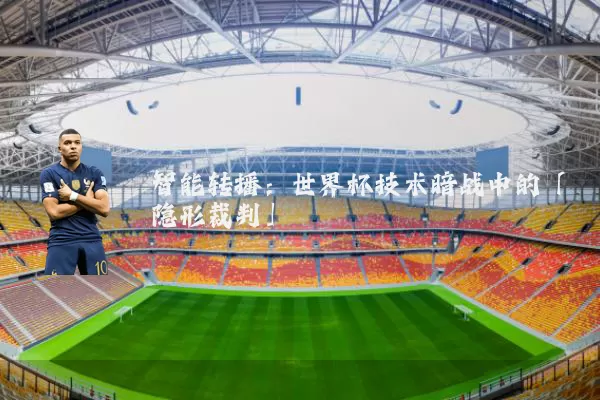 智能转播：世界杯技术暗战中的「隐形裁判」