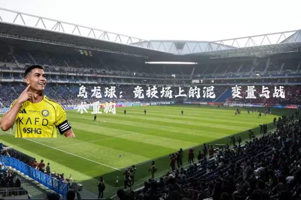 乌龙球：竞技场上的混沌变量与战术重构