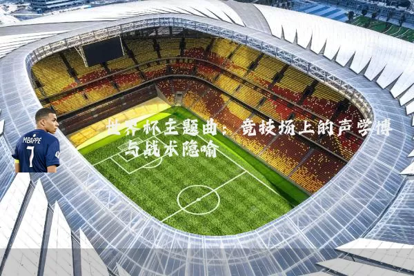 世界杯主题曲：竞技场上的声学博弈与战术隐喻
