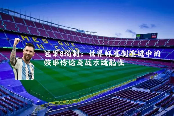 冠军8场制：世界杯赛制演进中的效率悖论与战术适配性