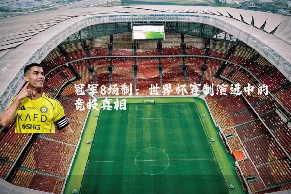 冠军8场制：世界杯赛制演进中的竞技真相