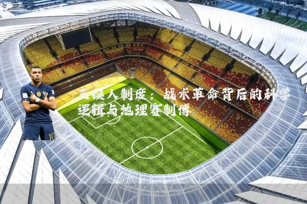 五换人制度:战术革命背后的科学逻辑与地理赛制博弈