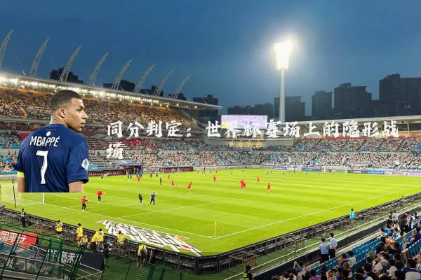同分判定：世界杯赛场上的隐形战场