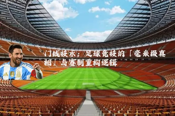 门线技术:足球竞技的「毫米级真相」与赛制重构逻辑