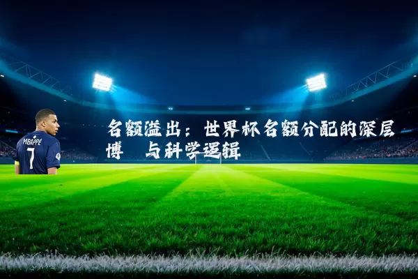 名额溢出:世界杯名额分配的深层博弈与科学逻辑
